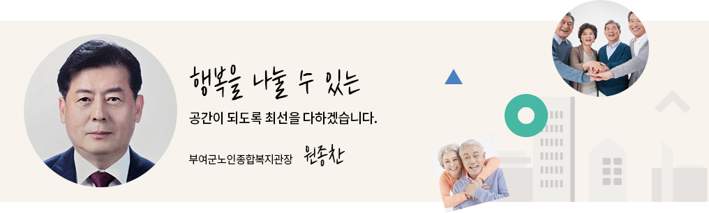 행복을 나눌 수 있는 공간이 되도록 최선을 다하겠습니다. 부여군노인종합복지관장 정정순